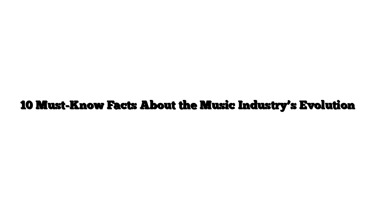 10 Must-Know Facts About the Music Industry’s Evolution