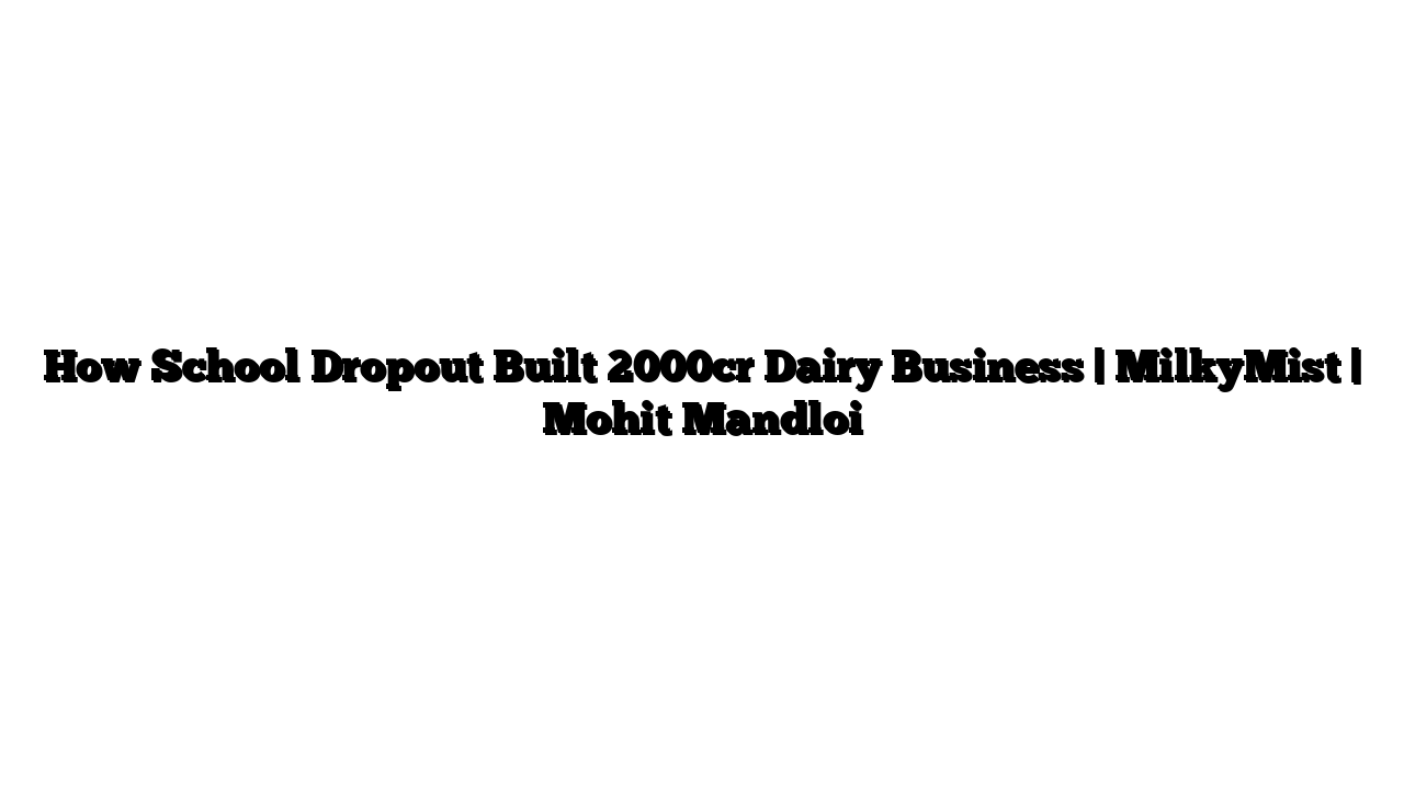 How School Dropout Built 2000cr Dairy Business | MilkyMist | Mohit Mandloi