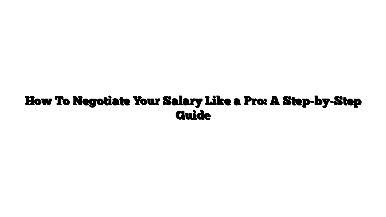 How To Negotiate Your Salary Like a Pro: A Step-by-Step Guide