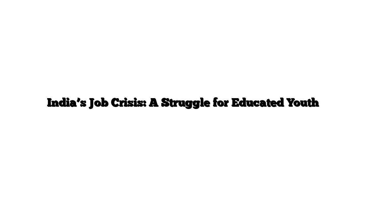 India’s Job Crisis: A Struggle for Educated Youth