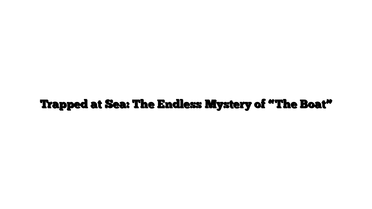 Trapped at Sea: The Endless Mystery of “The Boat”