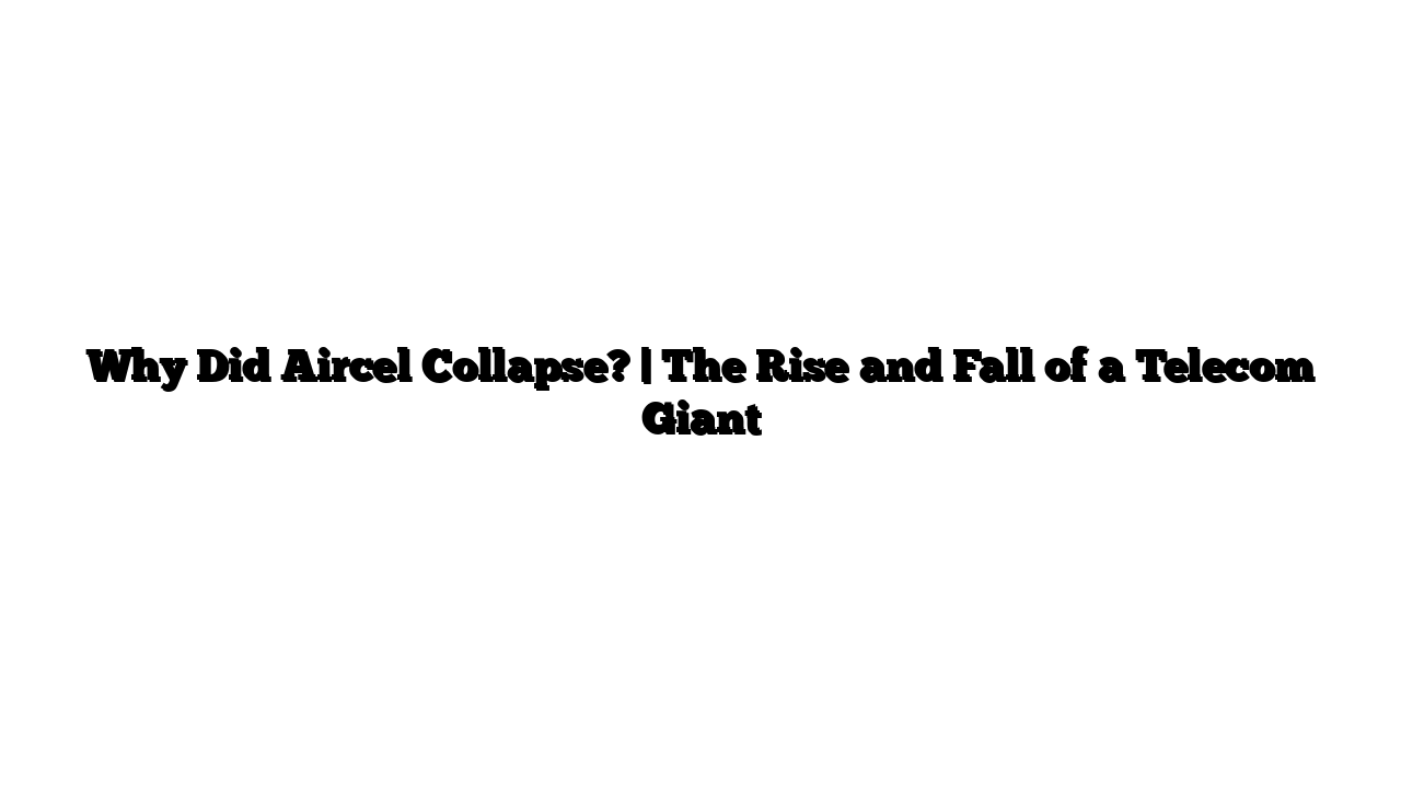 Why Did Aircel Collapse? | The Rise and Fall of a Telecom Giant