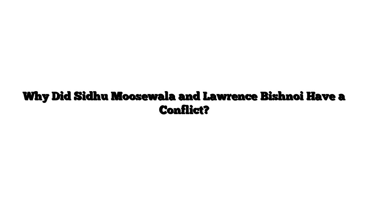 Why Did Sidhu Moosewala and Lawrence Bishnoi Have a Conflict?