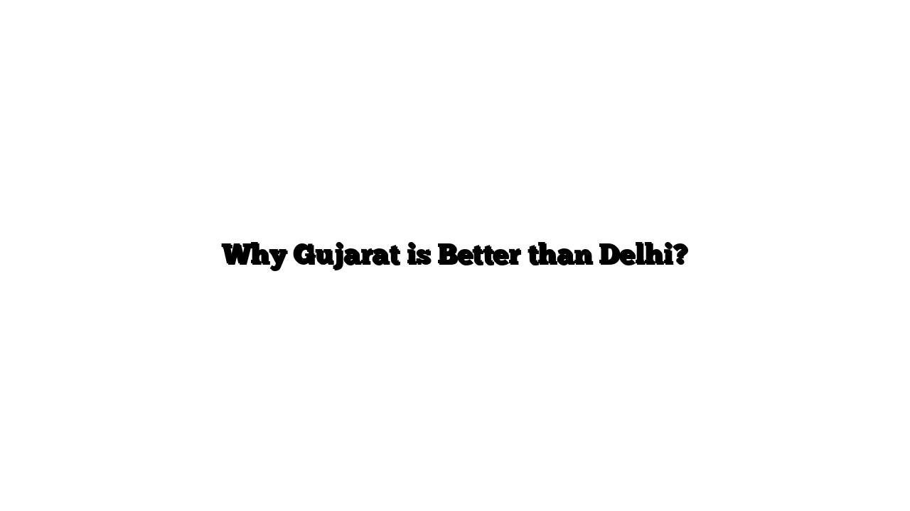 Why Gujarat is Better than Delhi?