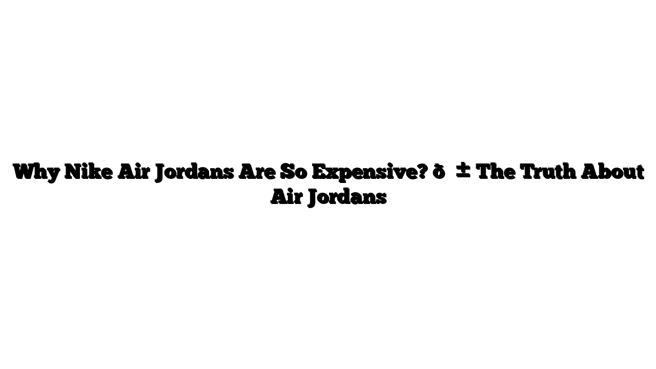 Why Nike Air Jordans Are So Expensive? 😱 The Truth About Air Jordans